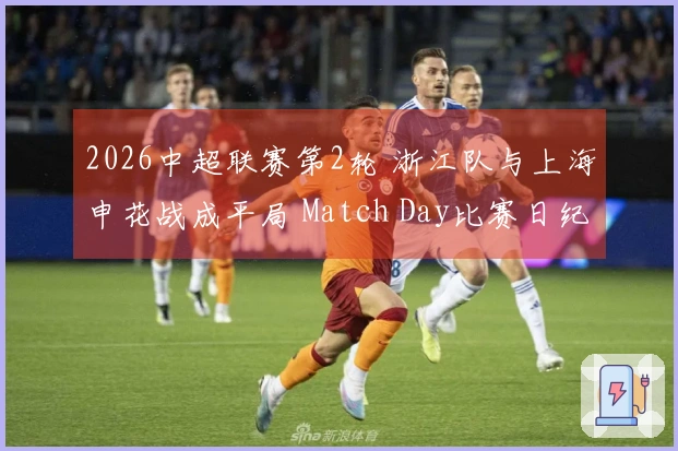 2026中超联赛第2轮 浙江队与上海申花战成平局 Match Day比赛日纪实