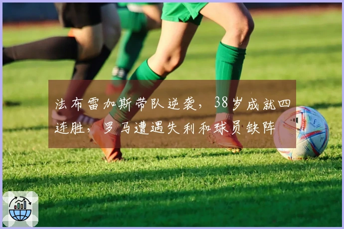 法布雷加斯带队逆袭，38岁成就四连胜，罗马遭遇失利和球员缺阵