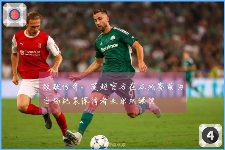 致敬传奇，英超官方在本轮赛前为出场纪录保持者米尔纳颁奖