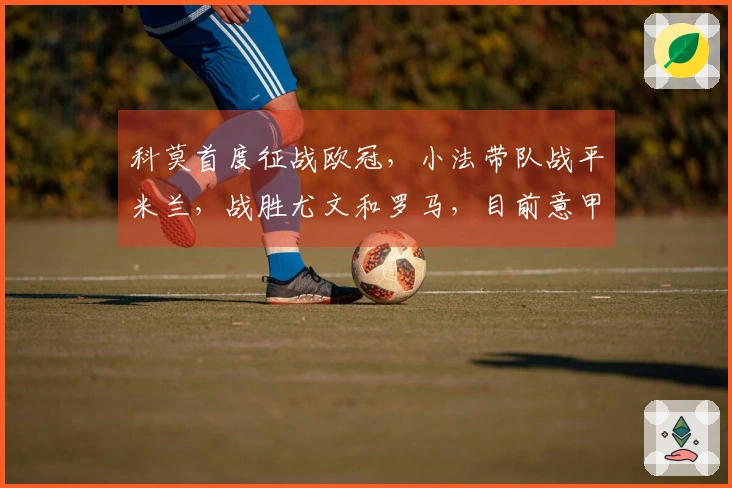 科莫首度征战欧冠，小法带队战平米兰，战胜尤文和罗马，目前意甲第四位