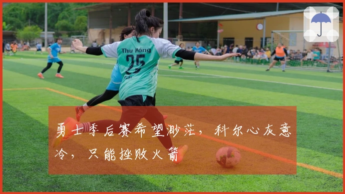 勇士季后赛希望渺茫，科尔心灰意冷，只能挫败火箭