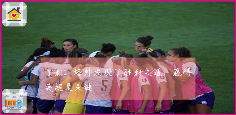 亨利：塔帅发现了胜利之道，赢得英超是关键