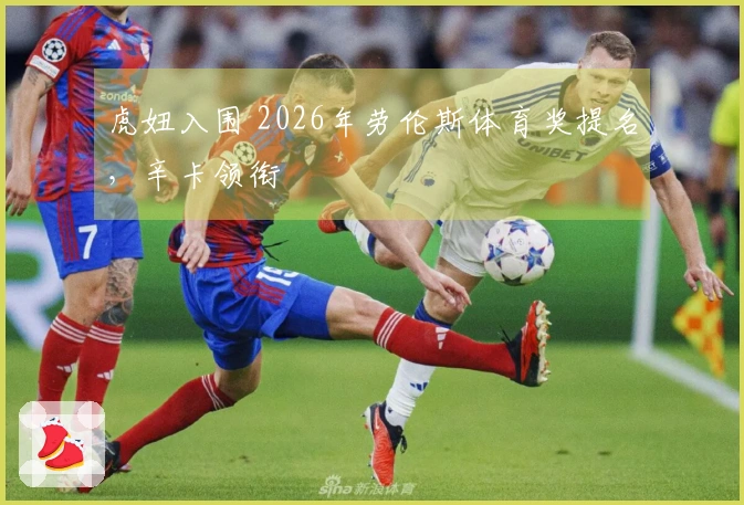 虎妞入围 2026年劳伦斯体育奖提名，辛卡领衔