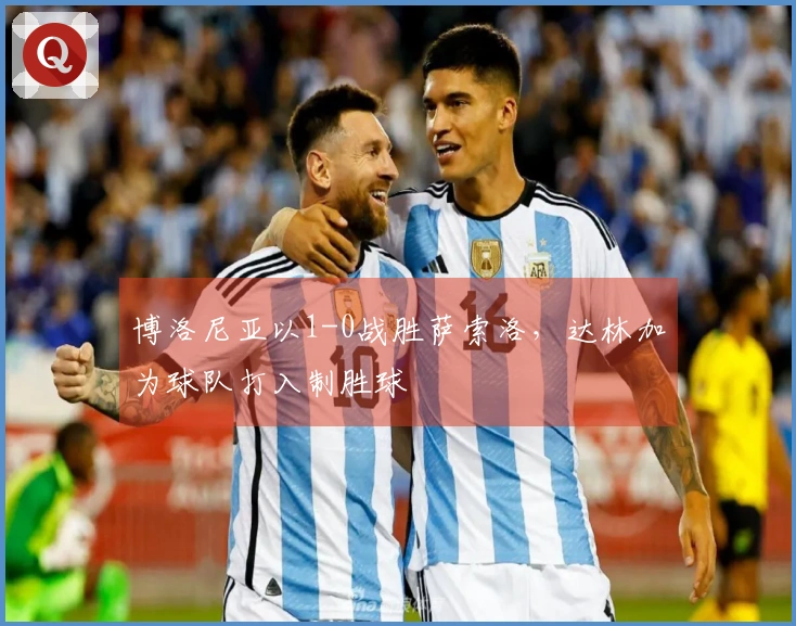 博洛尼亚以1-0战胜萨索洛，达林加为球队打入制胜球