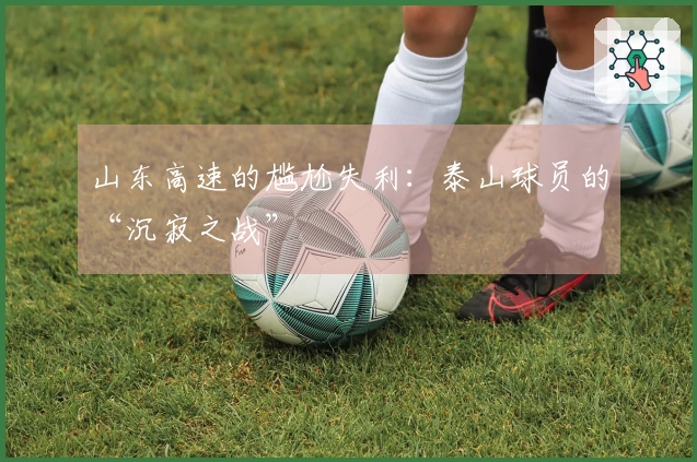 山东高速的尴尬失利：泰山球员的“沉寂之战”