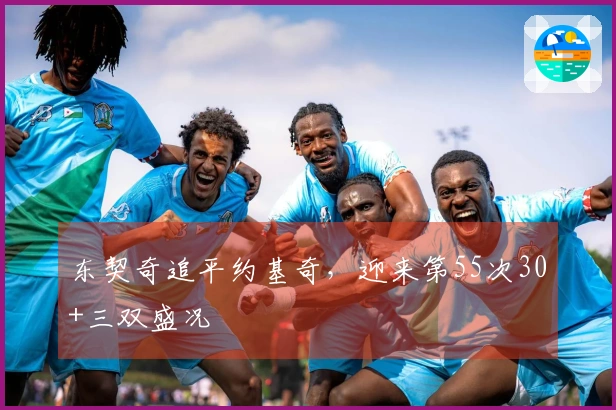 东契奇追平约基奇，迎来第55次30+三双盛况