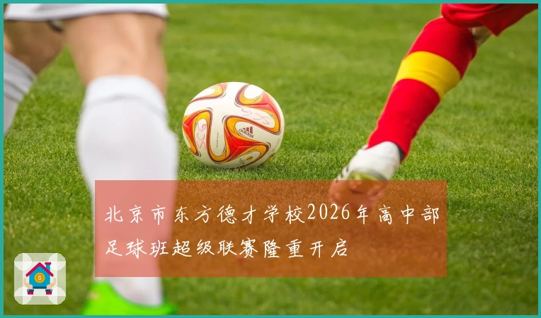 北京市东方德才学校2026年高中部足球班超级联赛隆重开启