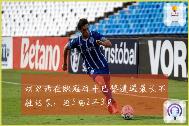 切尔西在欧冠对手巴黎遭遇最长不胜记录，近5场2平3负