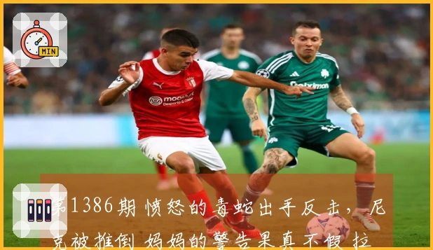 第1386期 愤怒的毒蛇出手反击，尼克被推倒 妈妈的警告果真不假 拉架必遭殃