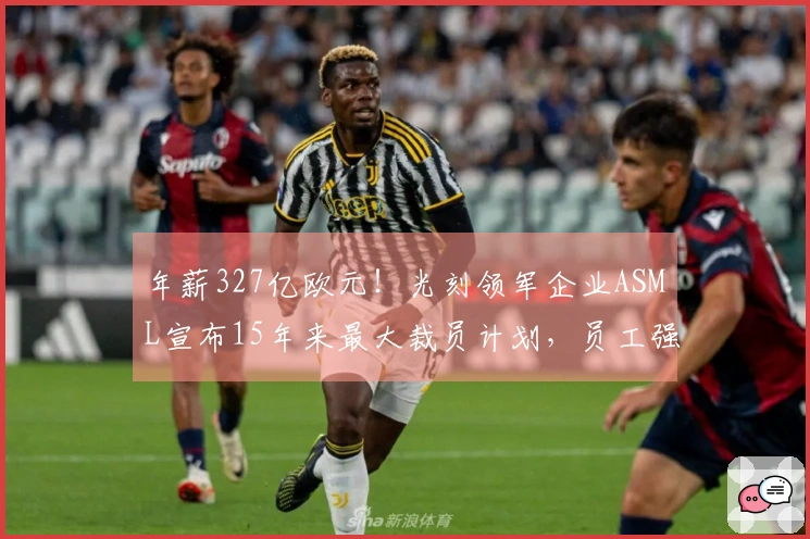 年薪327亿欧元！光刻领军企业ASML宣布15年来最大裁员计划，员工强烈反对：令人心寒